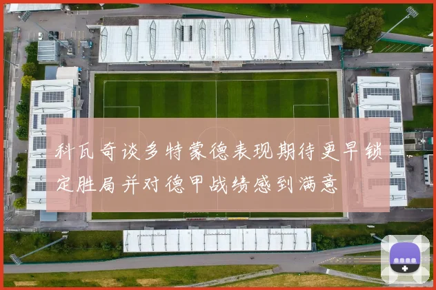 科瓦奇谈多特蒙德表现期待更早锁定胜局并对德甲战绩感到满意