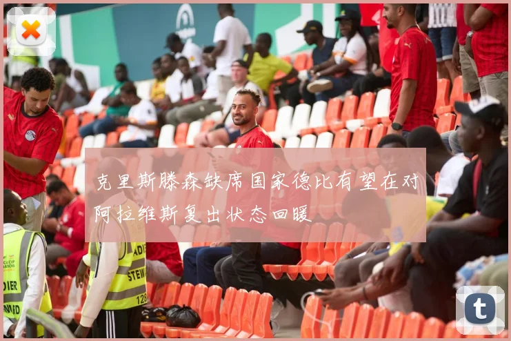 克里斯滕森缺席国家德比有望在对阿拉维斯复出状态回暖