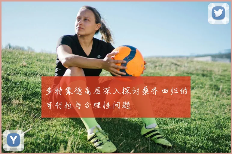 多特蒙德高层深入探讨桑乔回归的可行性与合理性问题