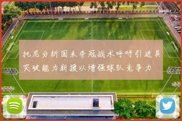 托尼分析国米夺冠战术呼吁引进具突破能力新援以增强球队竞争力