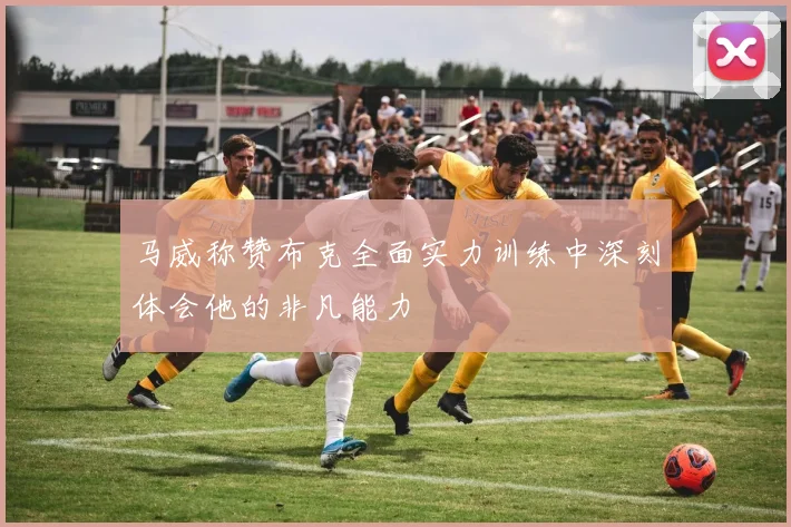 马威称赞布克全面实力训练中深刻体会他的非凡能力