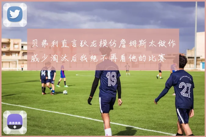 贝弗利直言狄龙模仿詹姆斯太做作威少淘汰后我绝不再看他的比赛