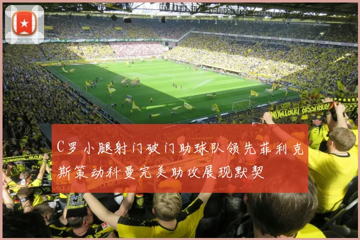 C罗小腿射门破门助球队领先菲利克斯策动科曼完美助攻展现默契